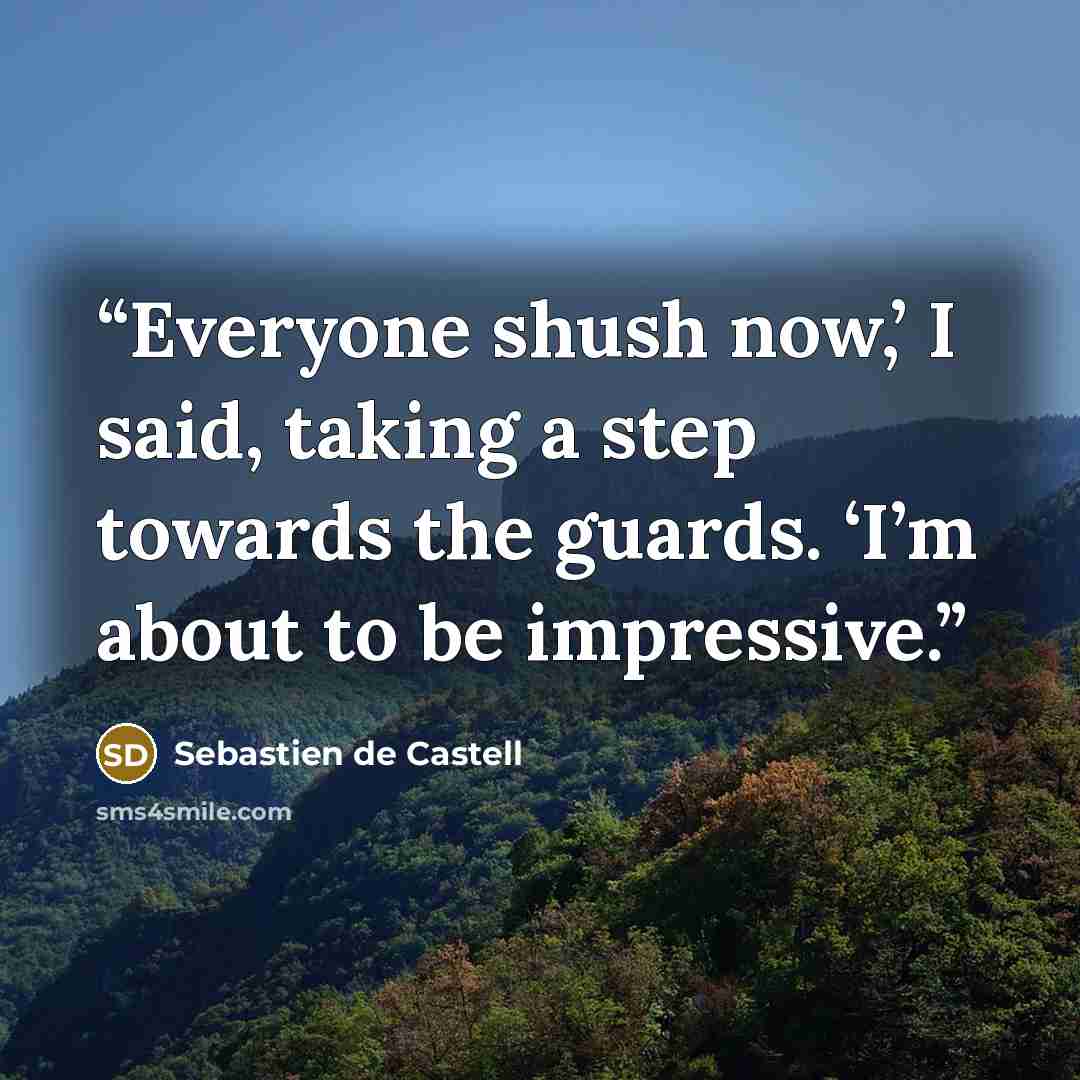 “Everyone shush now,’ I said, taking a step towards the guards. ‘I’m about to be impressive.” quote by Sebastien de Castell