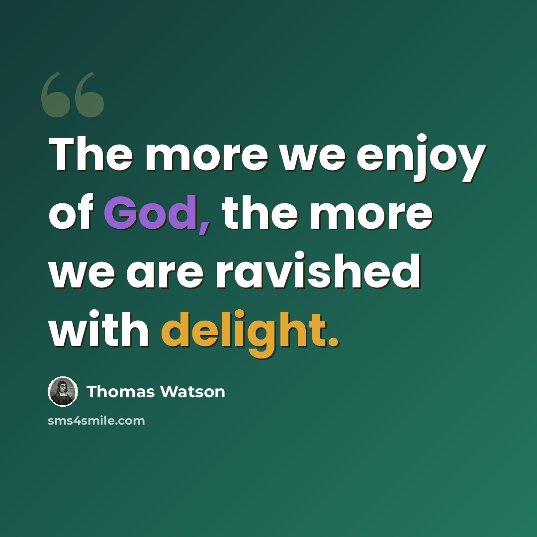 “The more we enjoy of God, the more we are ravished with delight.” quote by Thomas Watson