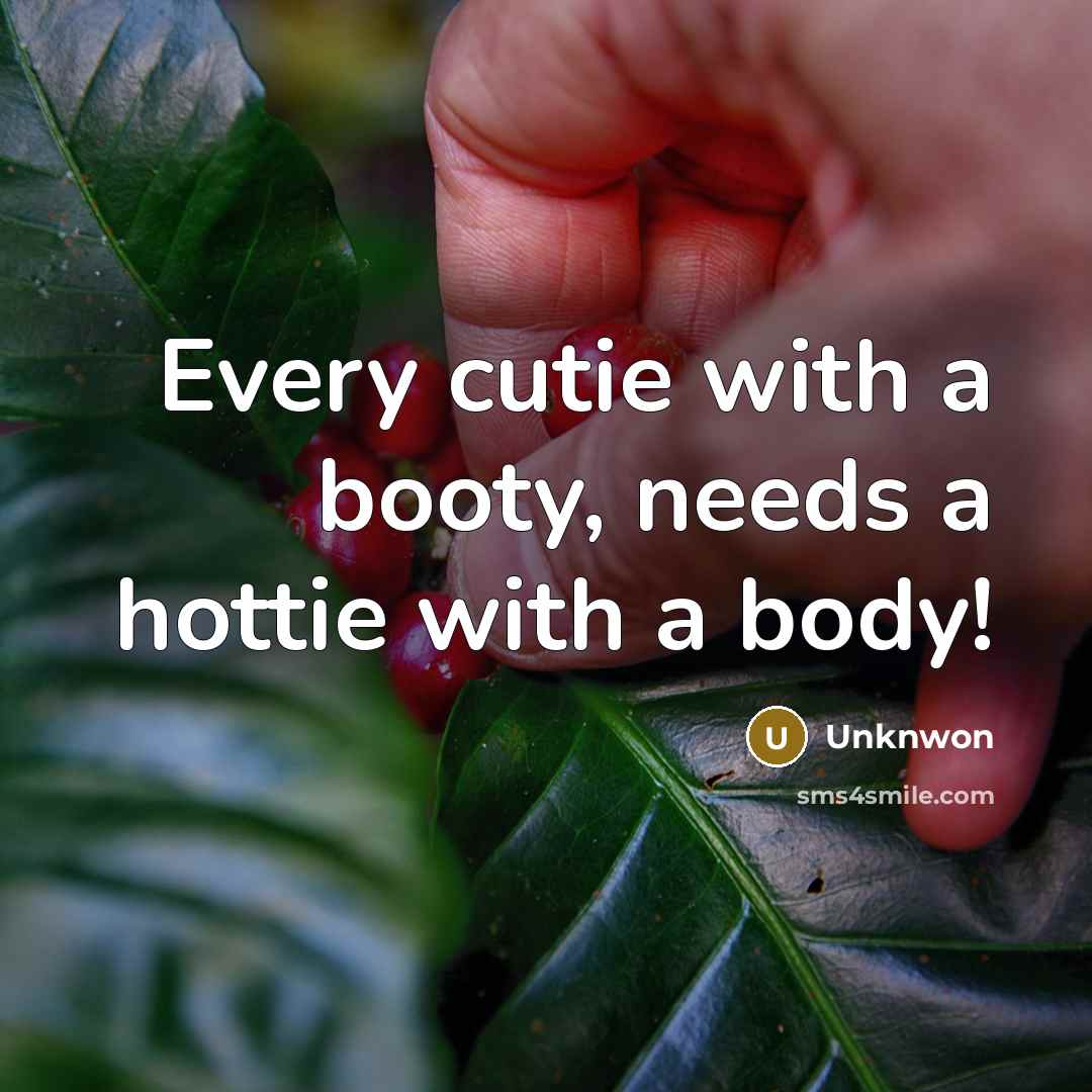 “Every cutie with a booty, needs a hottie with a body!” quote by Unknwon