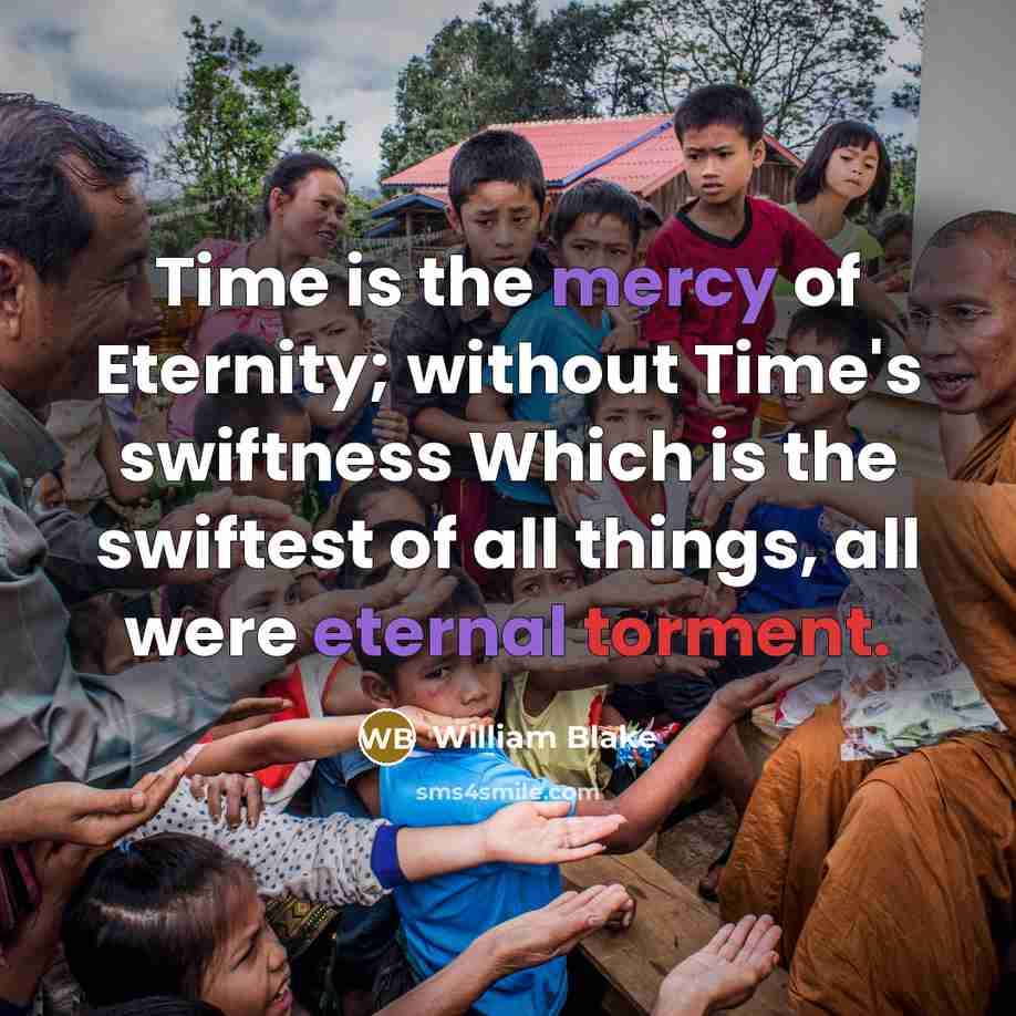 “Time is the mercy of Eternity; without Time's swiftness Which is the swiftest of all things, all were eternal torment.” quote by William Blake