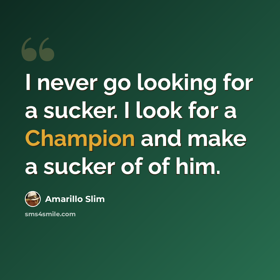 “I never go looking for a sucker. I look for a Champion and make a sucker of of him.” quote by Amarillo Slim
