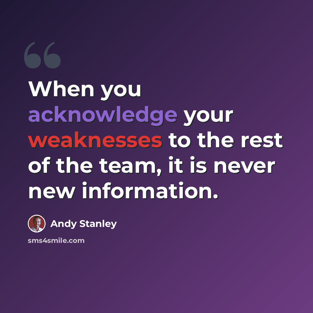 “When you acknowledge your weaknesses to the rest of the team, it is never new information.” quote by Andy Stanley