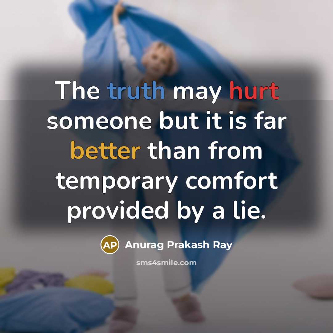 “The truth may hurt someone but it is far better than from temporary comfort provided by a lie.” quote by Anurag Prakash Ray