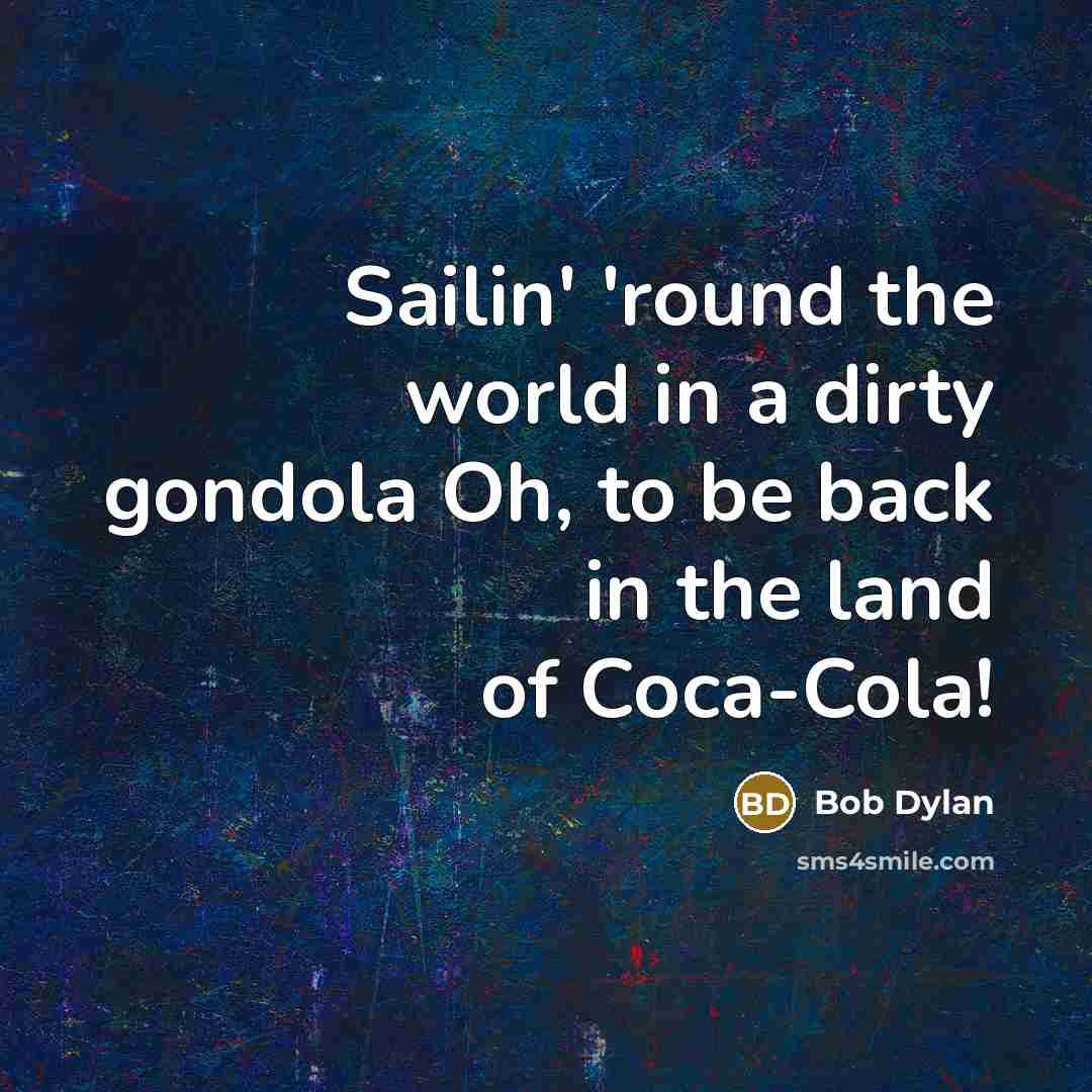 “Sailin' 'round the world in a dirty gondola Oh, to be back in the land of Coca-Cola!” quote by Bob Dylan