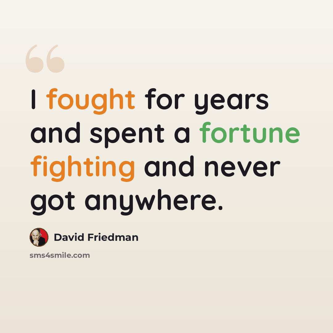 “I fought for years and spent a fortune fighting and never got anywhere.” quote by David Friedman