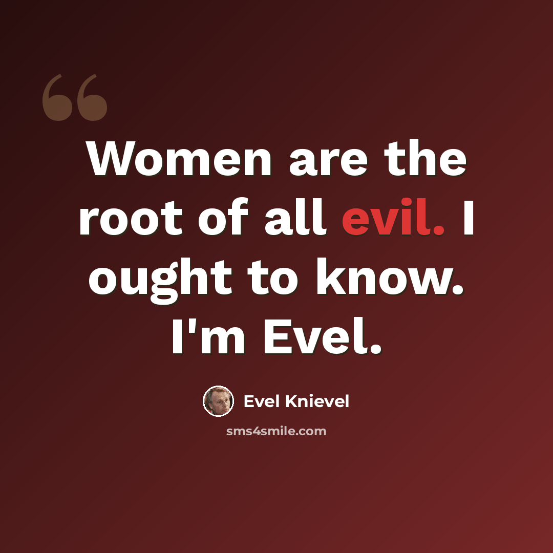 “Women are the root of all evil. I ought to know. I'm Evel.” quote by Evel Knievel