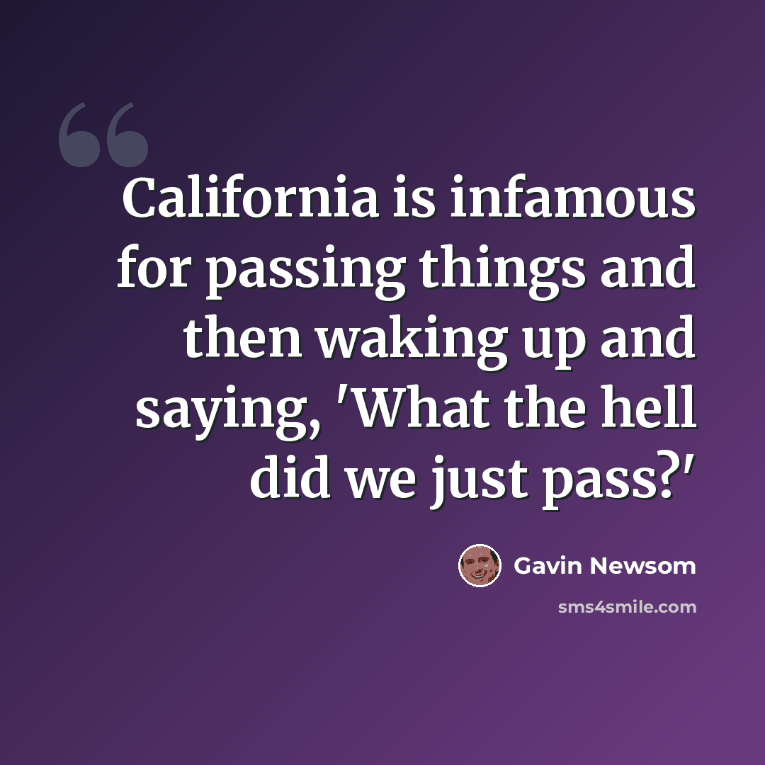 “California is infamous for passing things and then waking up and saying, 'What the hell did we just pass?'” quote by Gavin Newsom