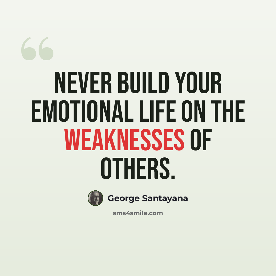 “Never build your emotional life on the weaknesses of others.” quote by George Santayana