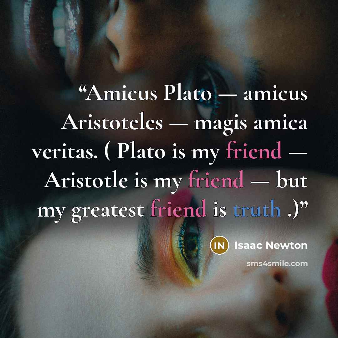 “Amicus Plato — amicus Aristoteles — magis amica veritas. ( Plato is my friend — Aristotle is my friend — but my greatest friend is truth .)” quote by Isaac Newton