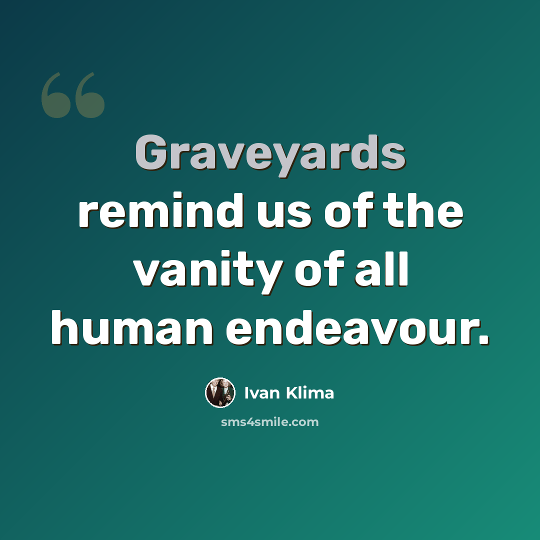 “Graveyards remind us of the vanity of all human endeavour.” quote by Ivan Klíma