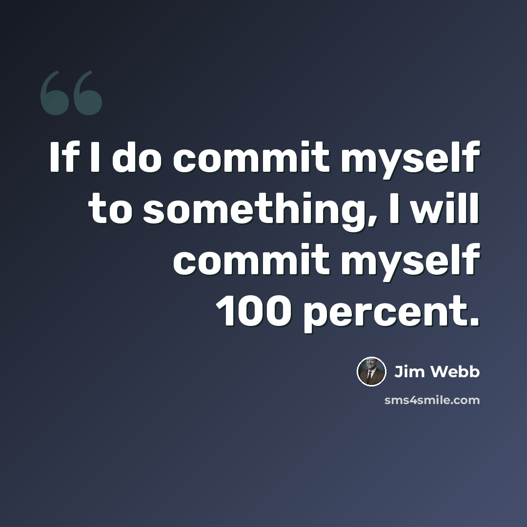 “If I do commit myself to something, I will commit myself 100 percent.” quote by Jim Webb