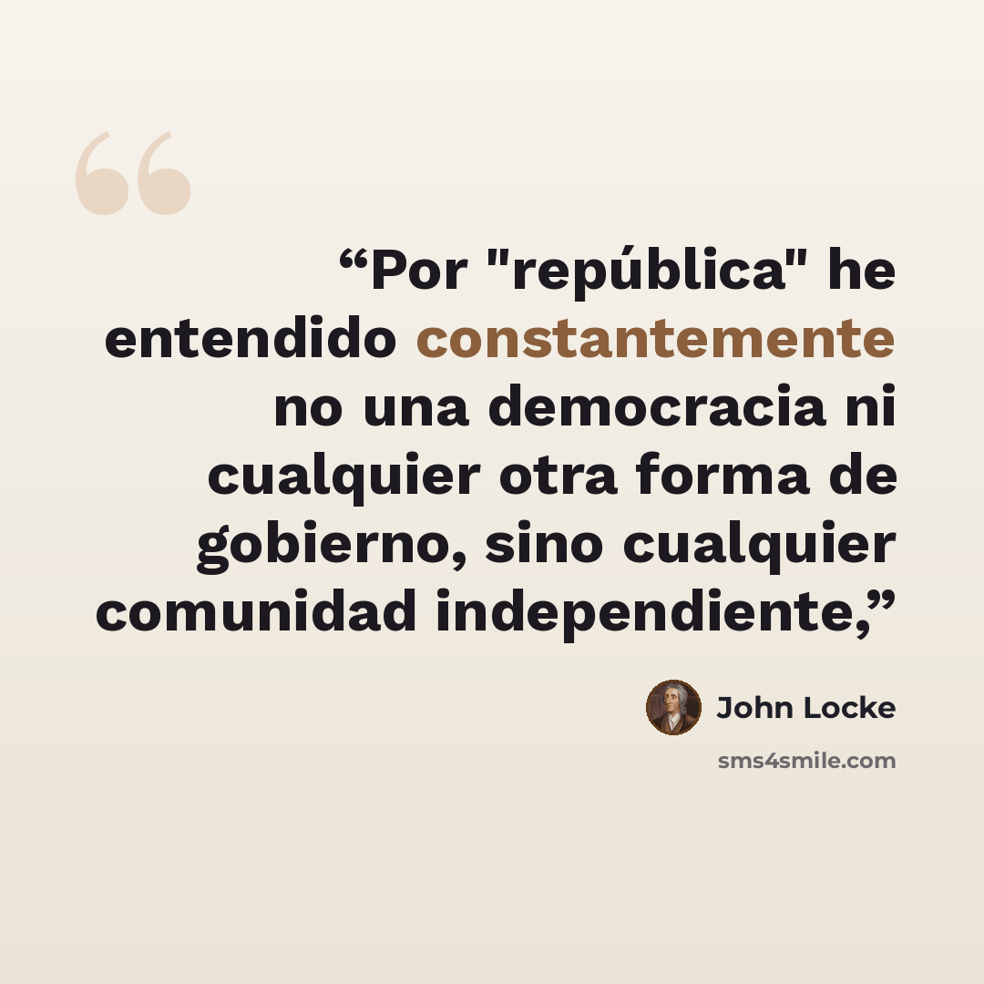 “Por "república" he entendido constantemente no una democracia ni cualquier otra forma de gobierno, sino cualquier comunidad independiente,” quote by John Locke