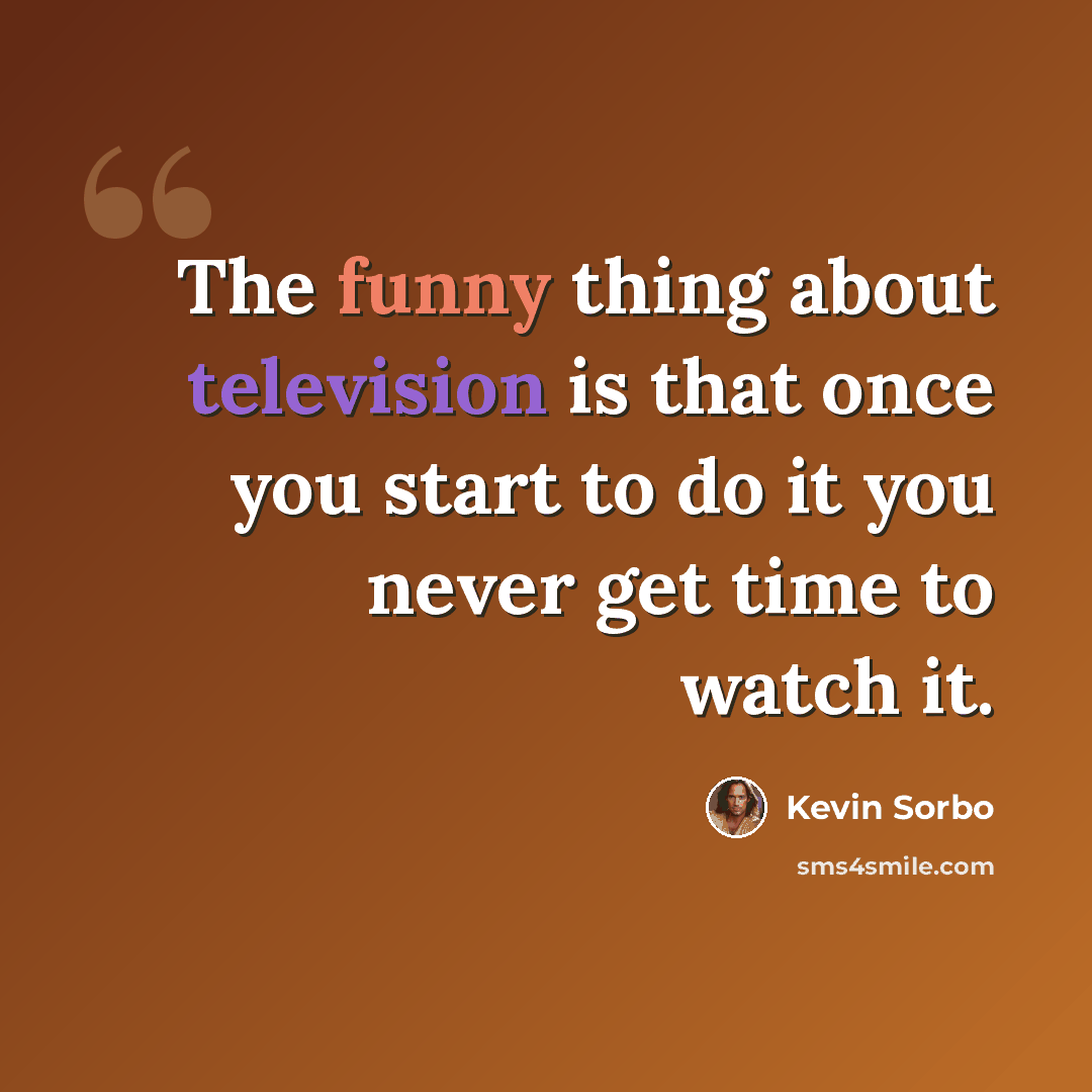 “The funny thing about television is that once you start to do it you never get time to watch it.” quote by Kevin Sorbo