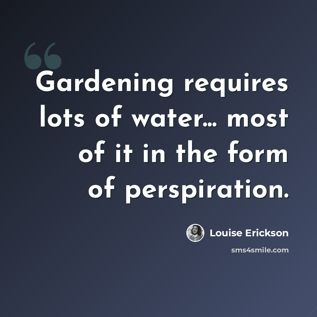 “Gardening requires lots of water... most of it in the form of perspiration.” quote by Louise Erickson