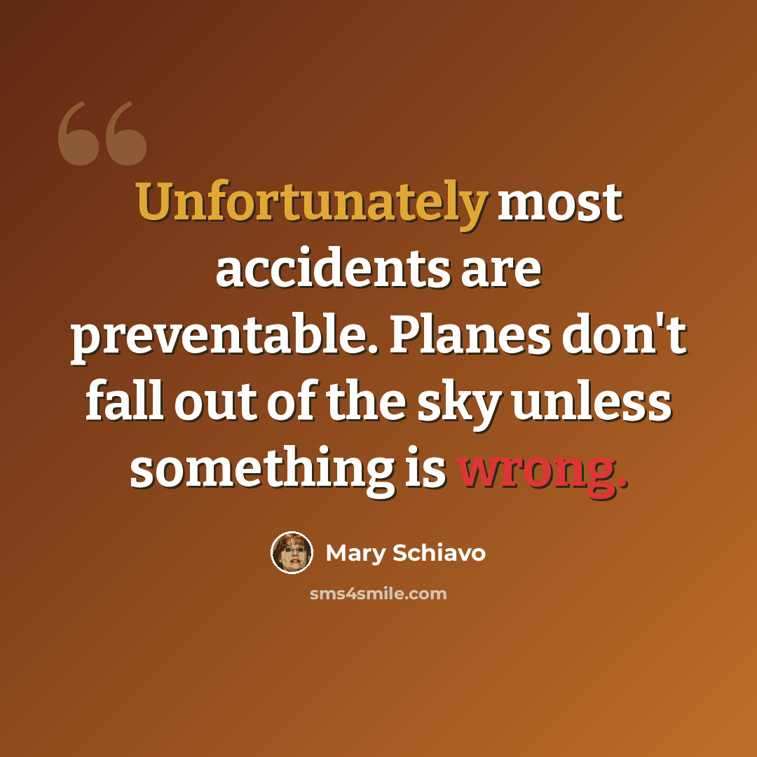 “Unfortunately most accidents are preventable. Planes don't fall out of the sky unless something is wrong.” quote by Mary Schiavo