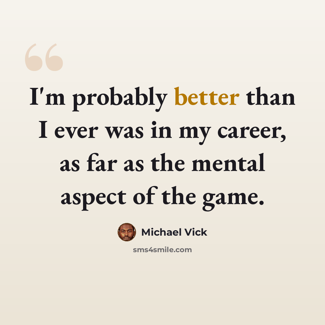 “I'm probably better than I ever was in my career, as far as the mental aspect of the game.” quote by Michael Vick