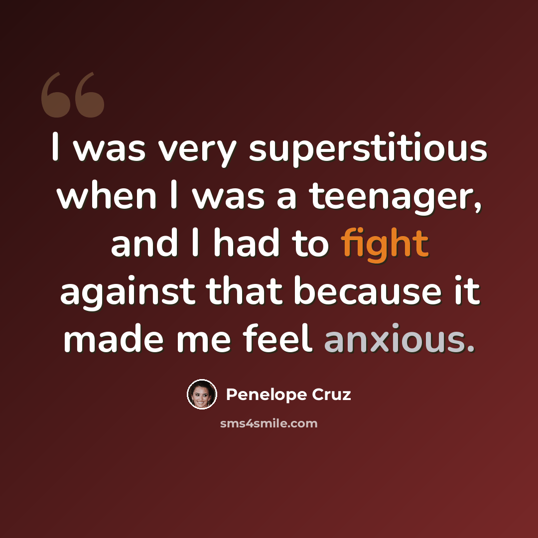 “I was very superstitious when I was a teenager, and I had to fight against that because it made me feel anxious.” quote by Penelope Cruz