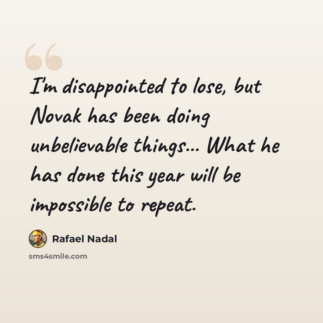 “I'm disappointed to lose, but Novak has been doing unbelievable things... What he has done this year will be impossible to repeat.” quote by Rafael Nadal