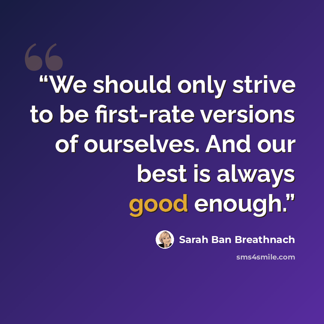 “We should only strive to be first-rate versions of ourselves. And our best is always good enough.” quote by Sarah Ban Breathnach