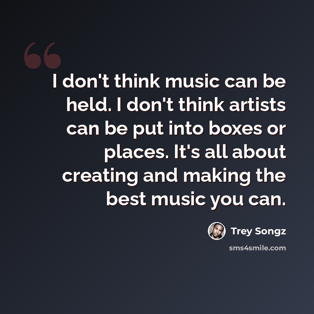 “I don't think music can be held. I don't think artists can be put into boxes or places. It's all about creating and making the best music you can.” quote by Trey Songz