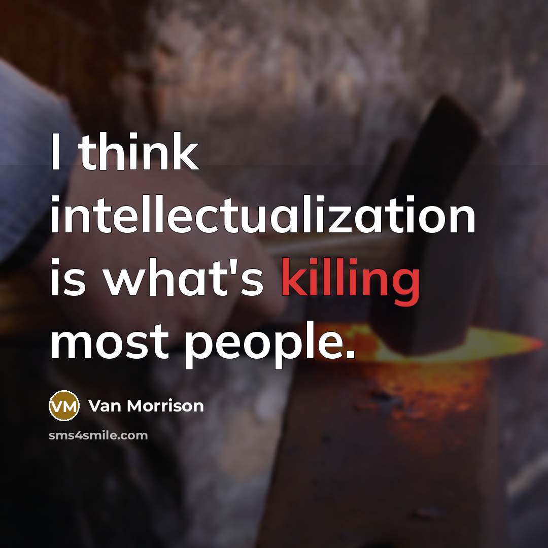 “I think intellectualization is what's killing most people.” quote by Van Morrison