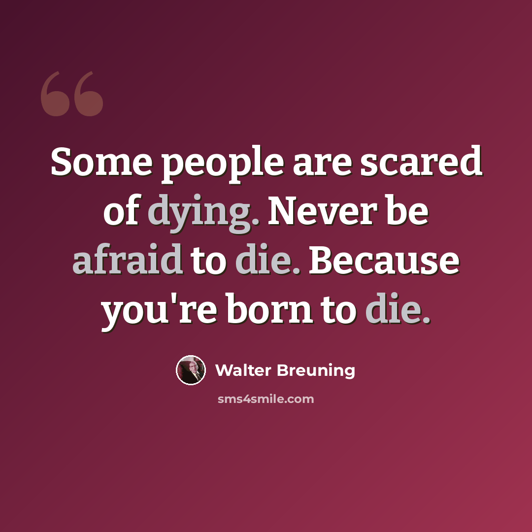 “Some people are scared of dying. Never be afraid to die. Because you're born to die.” quote by Walter Breuning