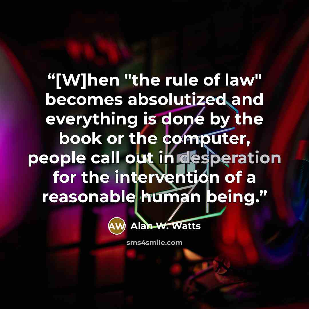 “[W]hen "the rule of law" becomes absolutized and everything is done by the book or the computer, people call out in desperation for the intervention of a reasonable human being.” quote by Alan W. Watts