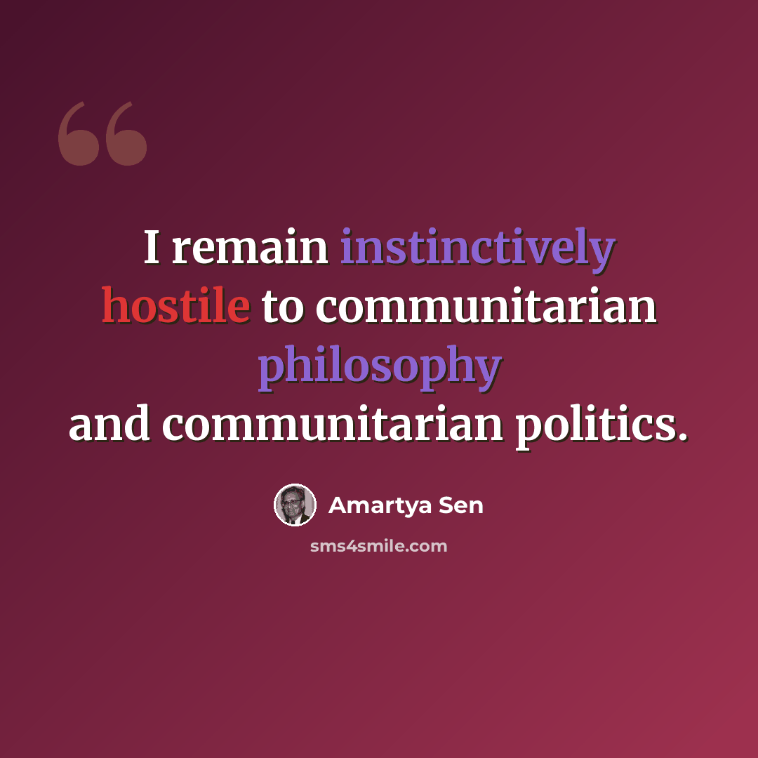 “I remain instinctively hostile to communitarian philosophy and communitarian politics.” quote by Amartya Sen
