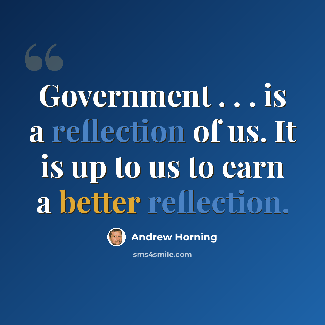 “Government . . . is a reflection of us. It is up to us to earn a better reflection.” quote by Andrew Horning