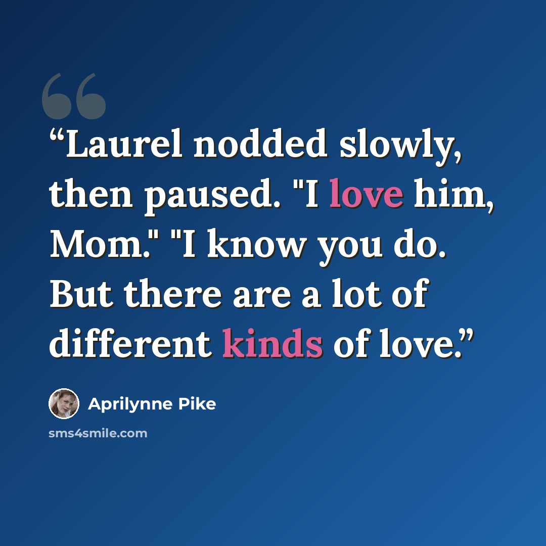 “Laurel nodded slowly, then paused. "I love him, Mom." "I know you do. But there are a lot of different kinds of love.” quote by Aprilynne Pike