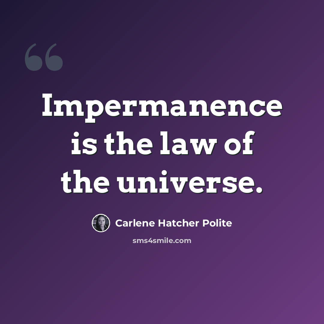 “Impermanence is the law of the universe.” quote by Carlene Hatcher Polite