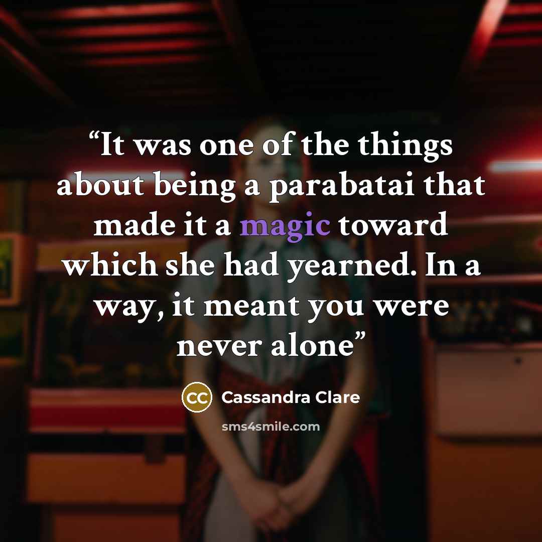 “It was one of the things about being a parabatai that made it a magic toward which she had yearned. In a way, it meant you were never alone” quote by Cassandra Clare