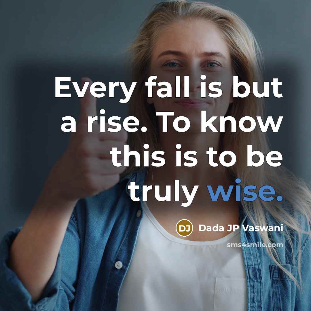 “Every fall is but a rise. To know this is to be truly wise.” quote by Dada JP Vaswani