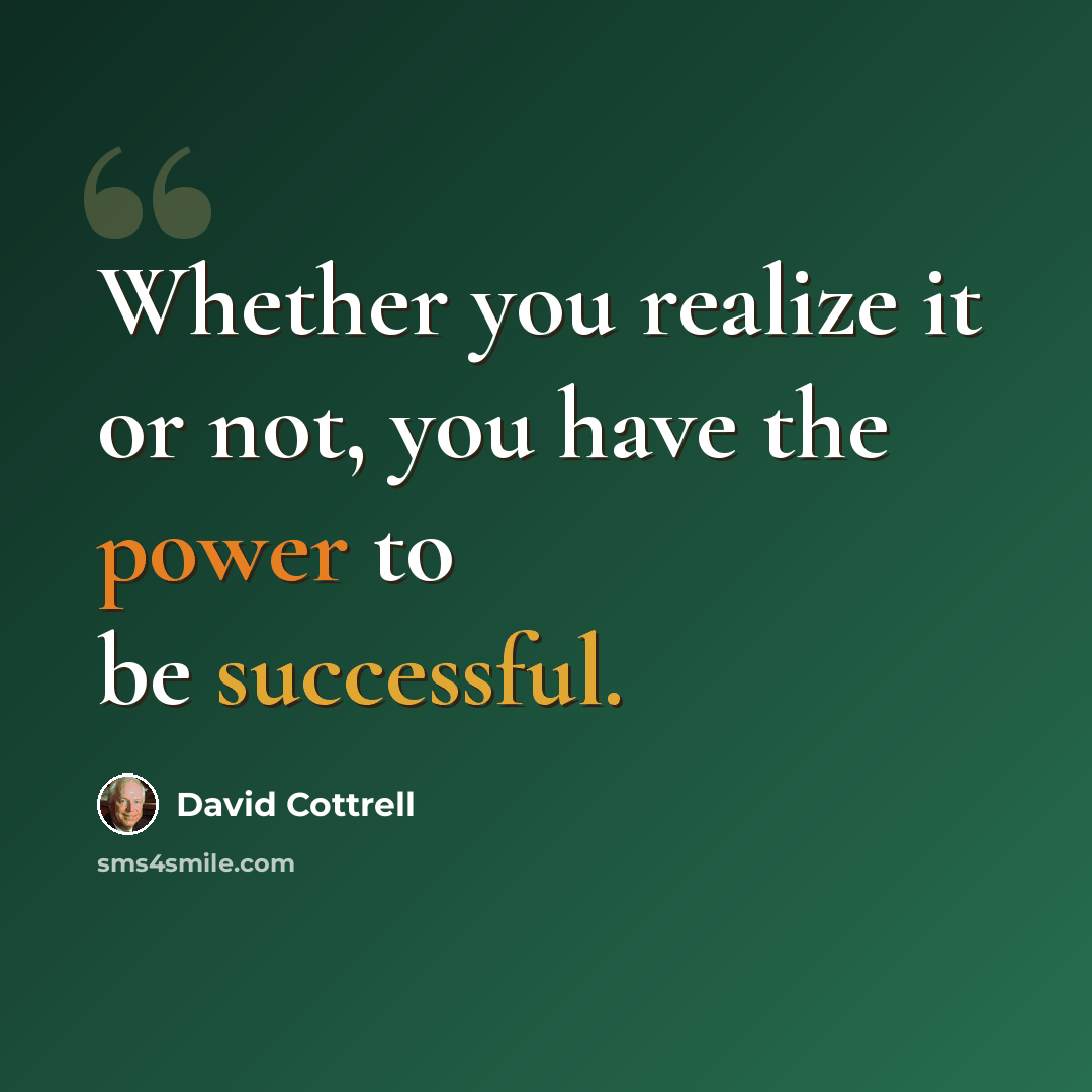 “Whether you realize it or not, you have the power to be successful.” quote by David Cottrell