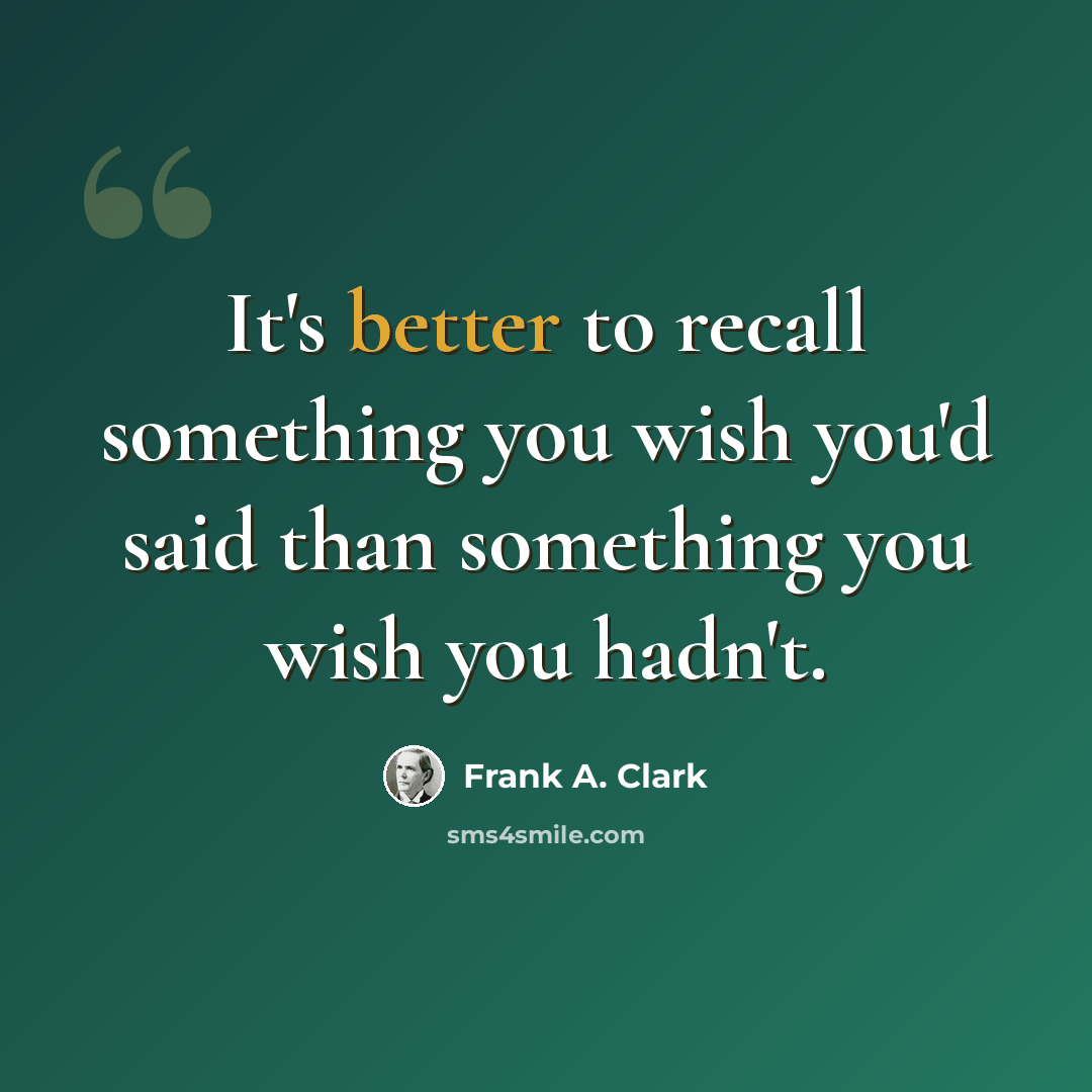 “It's better to recall something you wish you'd said than something you wish you hadn't.” quote by Frank A. Clark