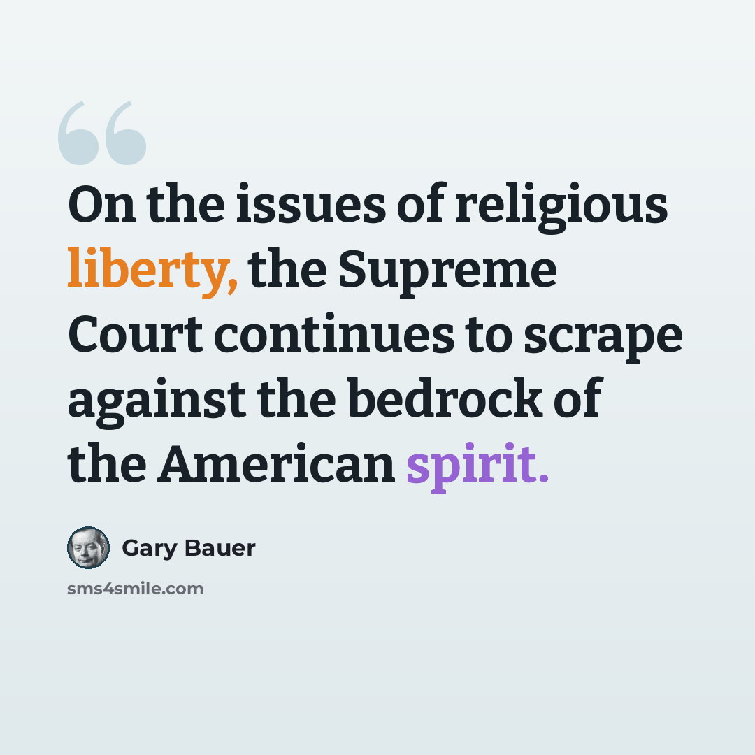“On the issues of religious liberty, the Supreme Court continues to scrape against the bedrock of the American spirit.” quote by Gary Bauer
