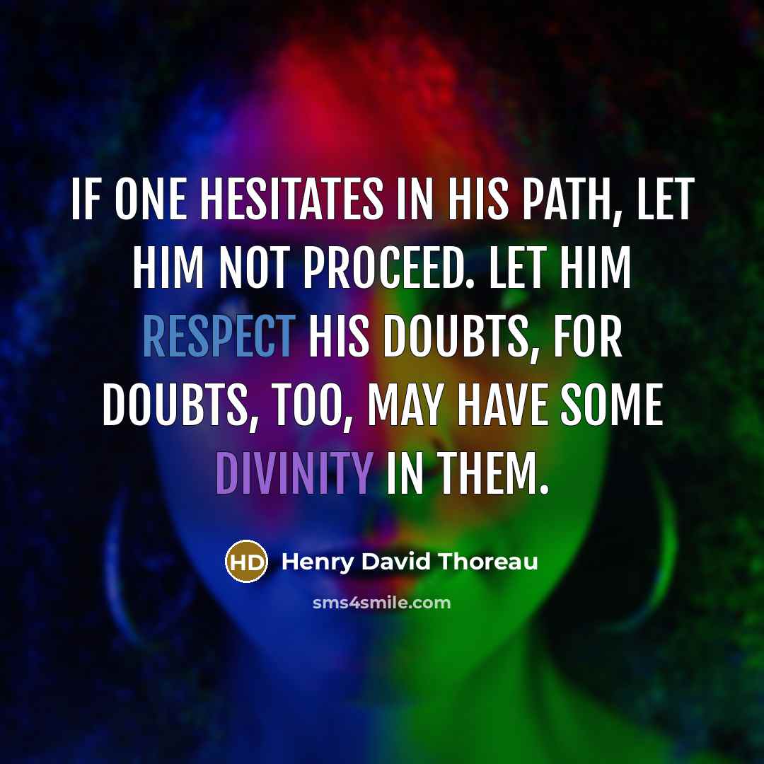 “If one hesitates in his path, let him not proceed. Let him respect his doubts, for doubts, too, may have some divinity in them.” quote by Henry David Thoreau
