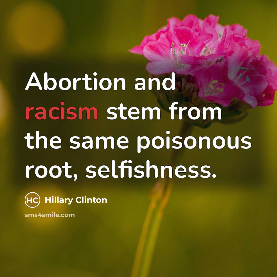 “Abortion and racism stem from the same poisonous root, selfishness.” quote by Hillary Clinton