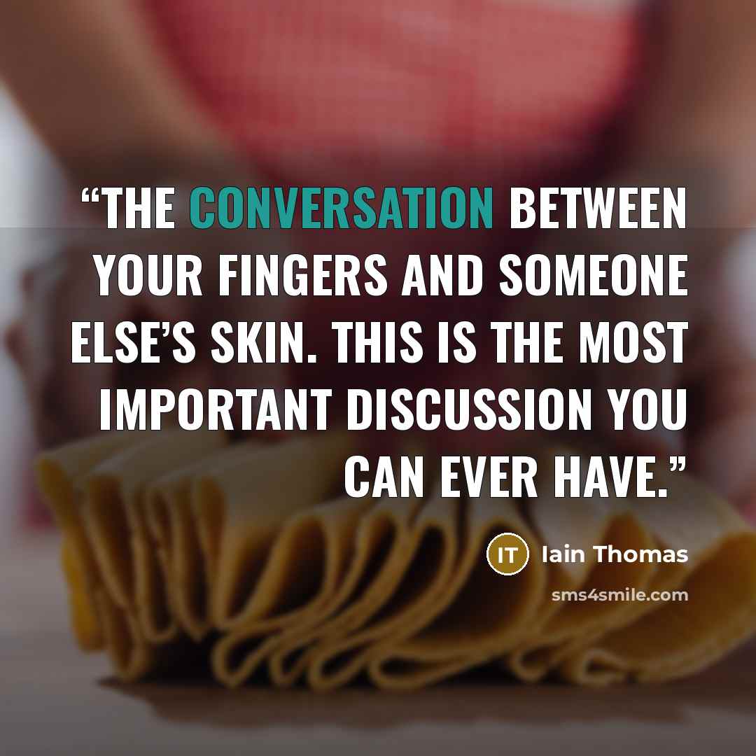 “The conversation between your fingers and someone else’s skin. This is the most important discussion you can ever have.” quote by Iain Thomas