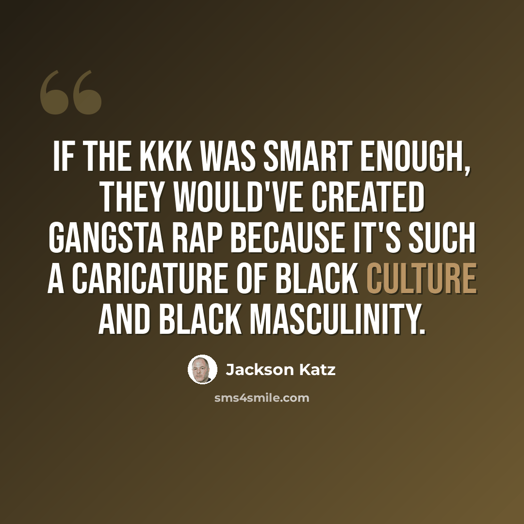 “If the KKK was smart enough, they would've created gangsta rap because it's such a caricature of black culture and black masculinity.” quote by Jackson Katz