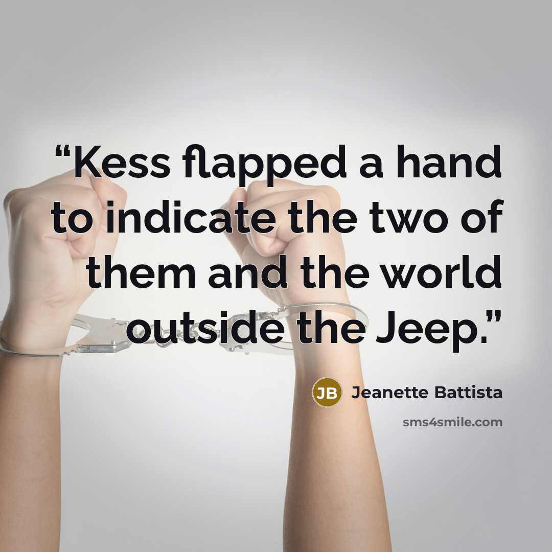 “Kess flapped a hand to indicate the two of them and the world outside the Jeep.” quote by Jeanette Battista