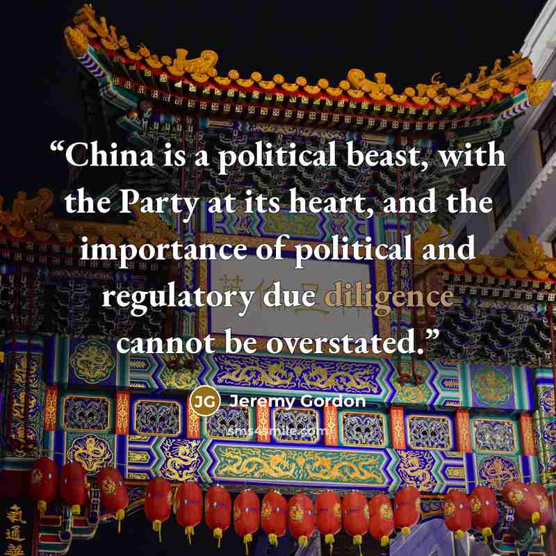“China is a political beast, with the Party at its heart, and the importance of political and regulatory due diligence cannot be overstated.” quote by Jeremy Gordon