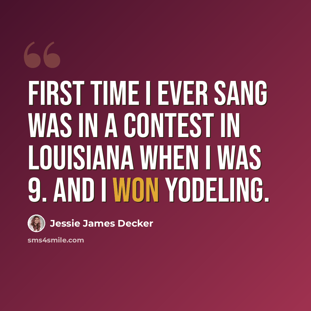 “First time I ever sang was in a contest in Louisiana when I was 9. And I won yodeling.” quote by Jessie James Decker