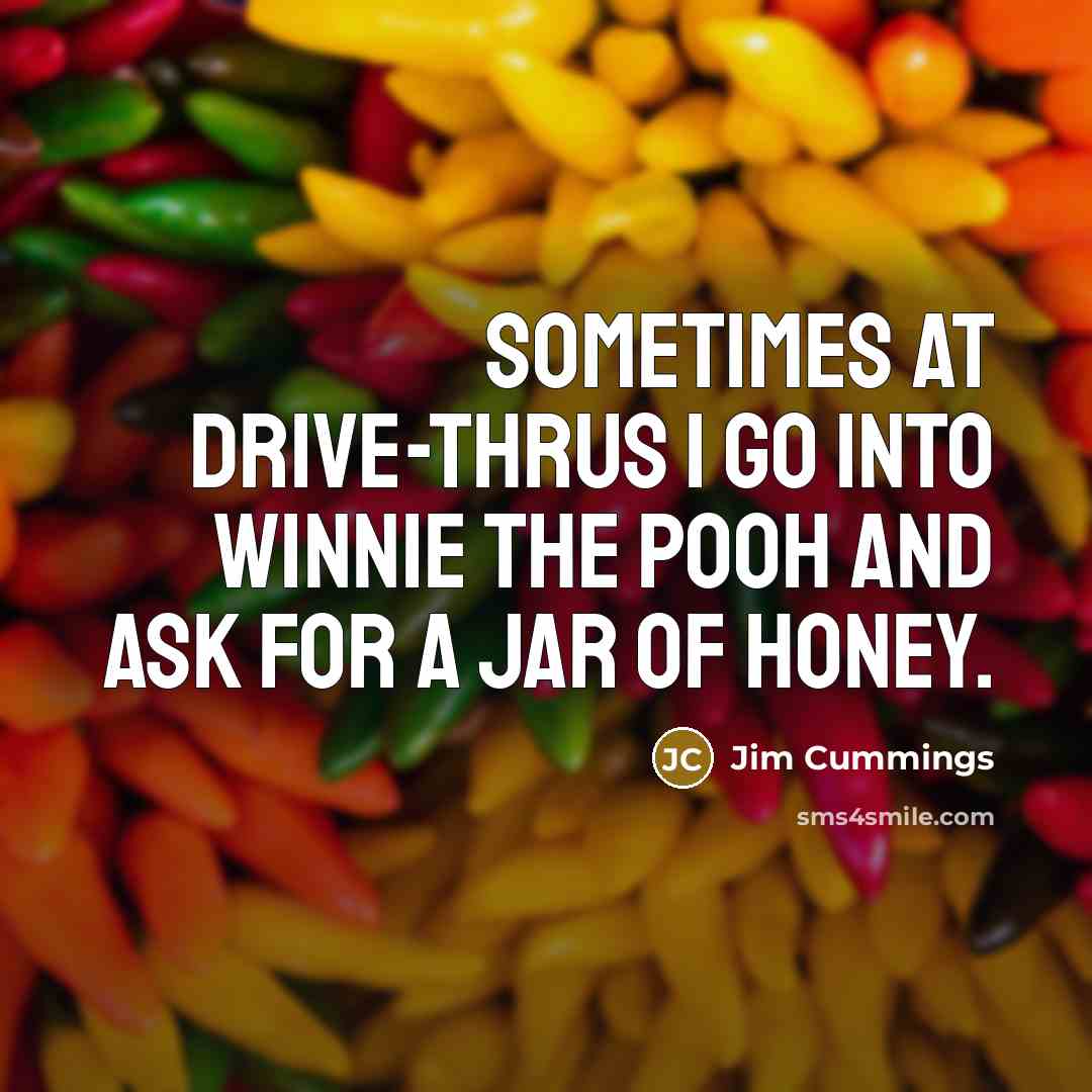 “Sometimes at drive-thrus I go into Winnie the Pooh and ask for a jar of honey.” quote by Jim Cummings