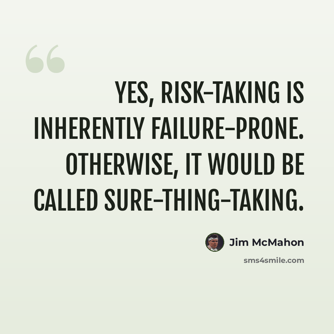 “Yes, risk-taking is inherently failure-prone. Otherwise, it would be called sure-thing-taking.” quote by Jim McMahon