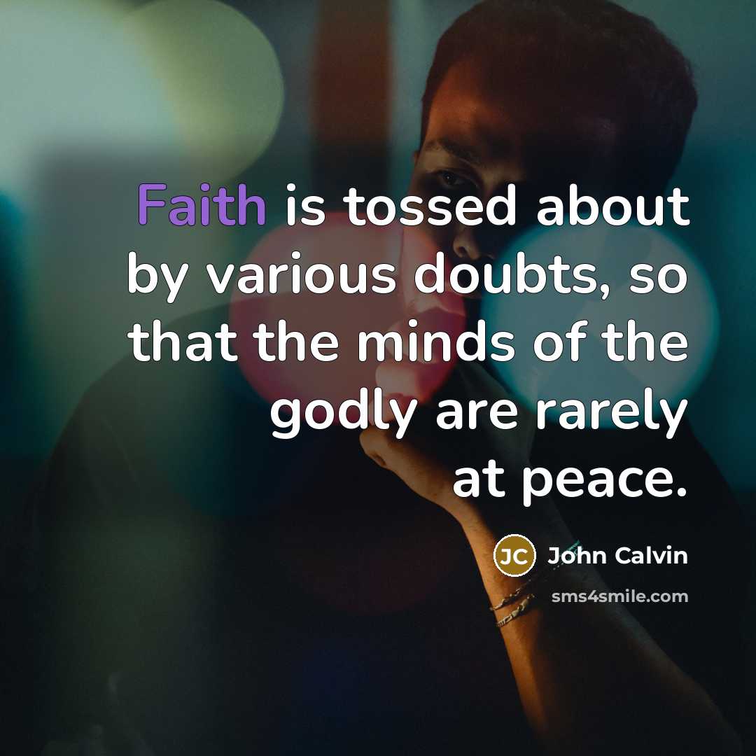 “Faith is tossed about by various doubts, so that the minds of the godly are rarely at peace.” quote by John Calvin