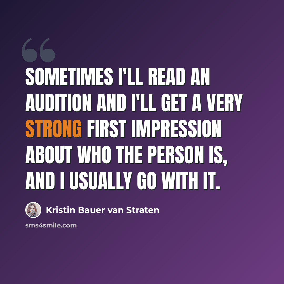 “Sometimes I'll read an audition and I'll get a very strong first impression about who the person is, and I usually go with it.” quote by Kristin Bauer van Straten