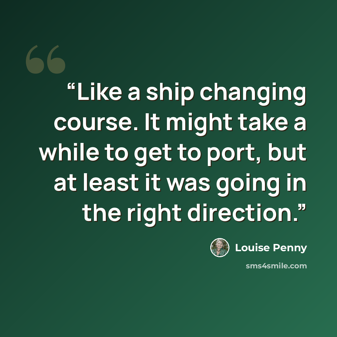 “Like a ship changing course. It might take a while to get to port, but at least it was going in the right direction.” quote by Louise Penny