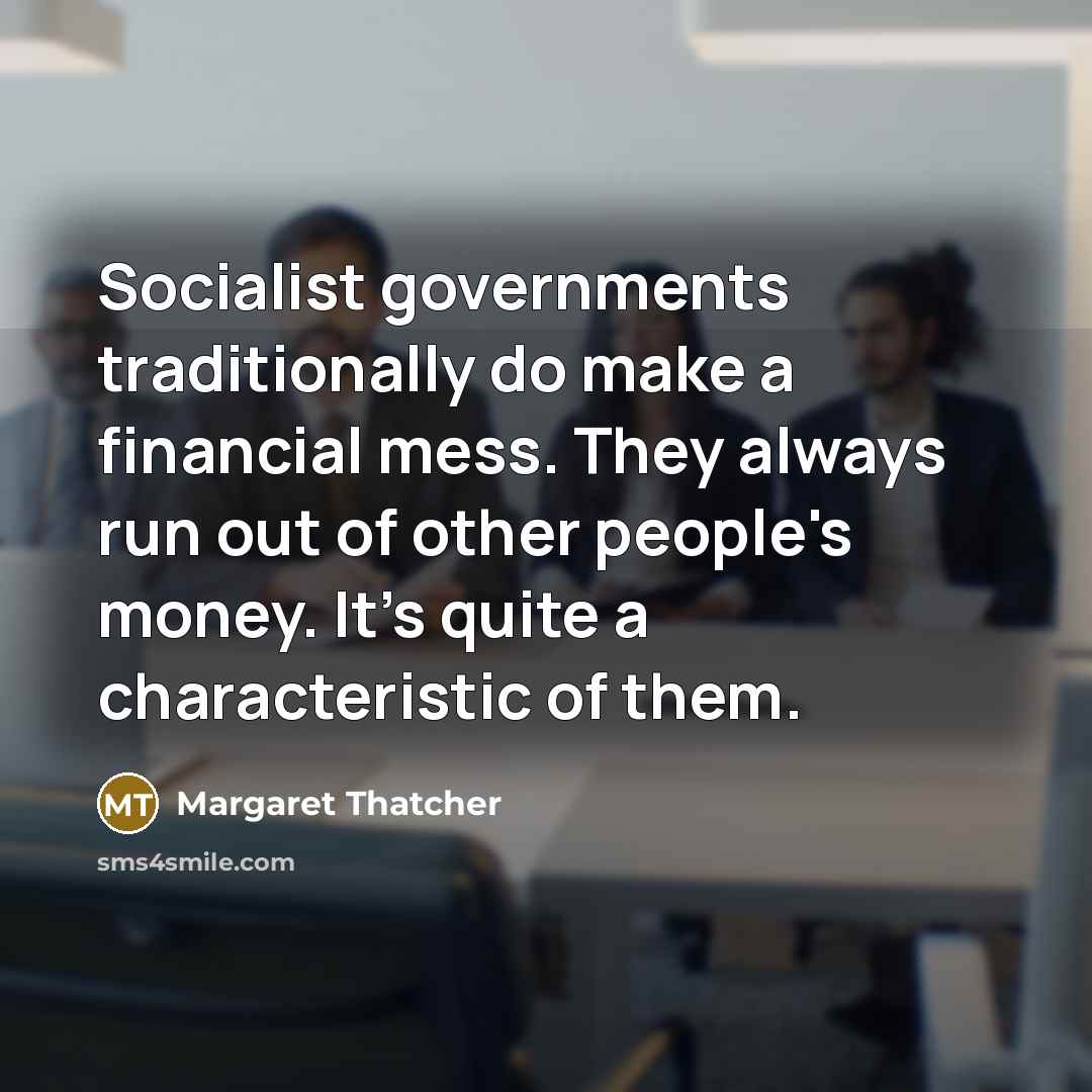 “Socialist governments traditionally do make a financial mess. They always run out of other people's money. It's quite a characteristic of them.” quote by Margaret Thatcher
