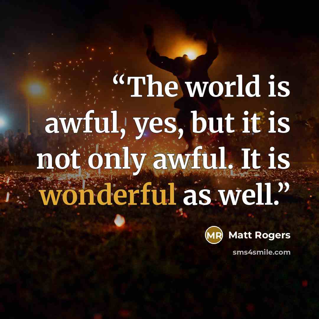 “The world is awful, yes, but it is not only awful. It is wonderful as well.” quote by Matt Rogers